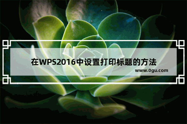 在WPS2016中设置打印标题的方法