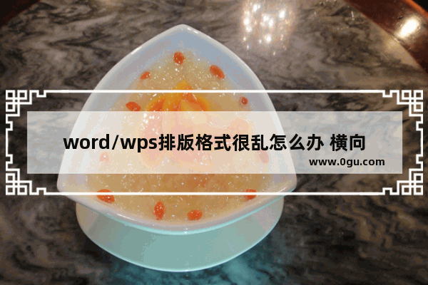 word/wps排版格式很乱怎么办 横向/竖向/分割排版实例教程