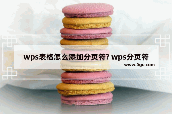 wps表格怎么添加分页符? wps分页符的使用教程