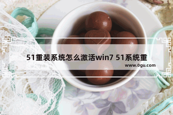 51重装系统怎么激活win7 51系统重装怎么操作