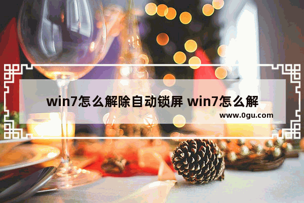 win7怎么解除自动锁屏 win7怎么解除自动锁屏功能