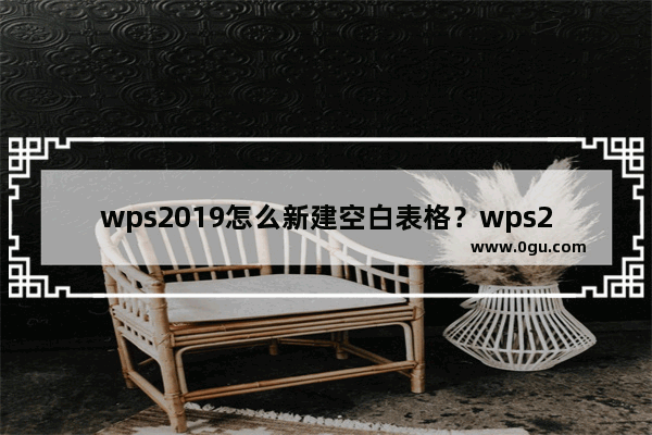 wps2019怎么新建空白表格？wps2019新建空白表格教程