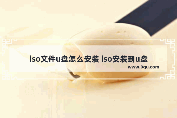 iso文件u盘怎么安装 iso安装到u盘