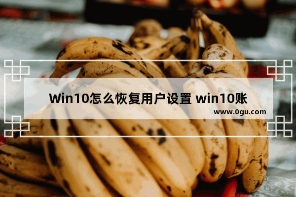 Win10怎么恢复用户设置 win10账户恢复