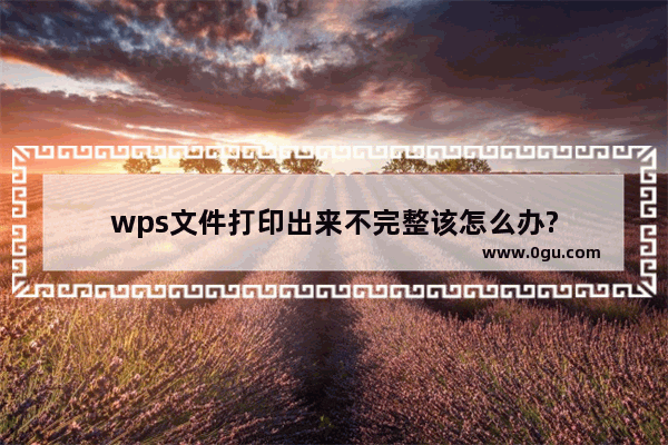 wps文件打印出来不完整该怎么办?