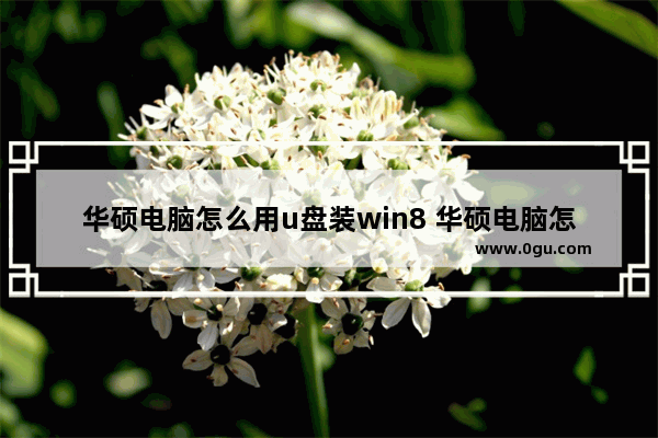 华硕电脑怎么用u盘装win8 华硕电脑怎么用u盘装win8系统教程