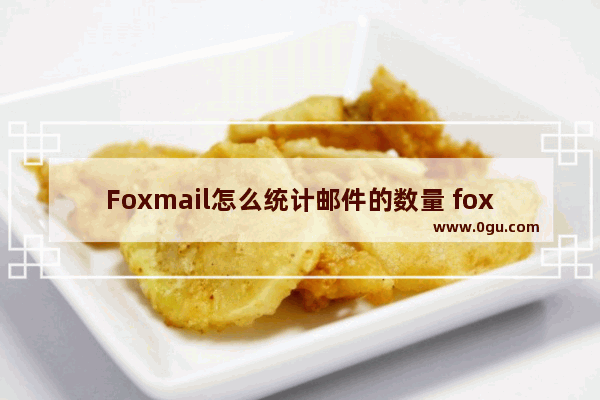 Foxmail怎么统计邮件的数量 foxmail邮箱统计邮件数量的方法