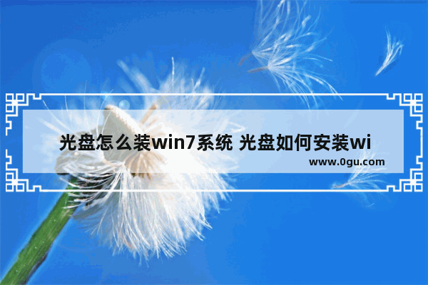 光盘怎么装win7系统 光盘如何安装win7系统