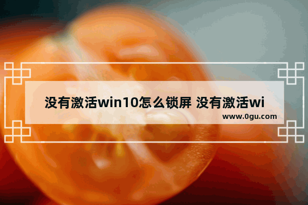 没有激活win10怎么锁屏 没有激活win10怎么锁屏密码