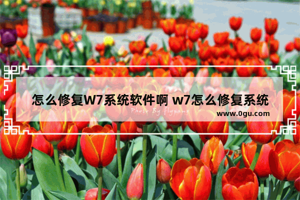 怎么修复W7系统软件啊 w7怎么修复系统文件