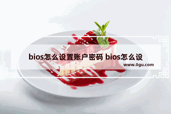 bios怎么设置账户密码 bios怎么设置用户密码