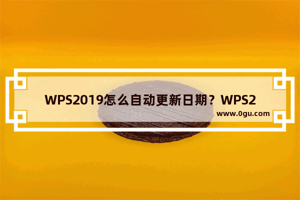 WPS2019怎么自动更新日期？WPS2019自动更新时间教程