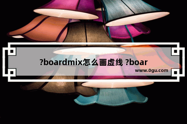 ?boardmix怎么画虚线 ?boardmix画出虚线的方法