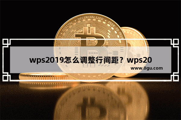 wps2019怎么调整行间距？wps2019调整行间距教程