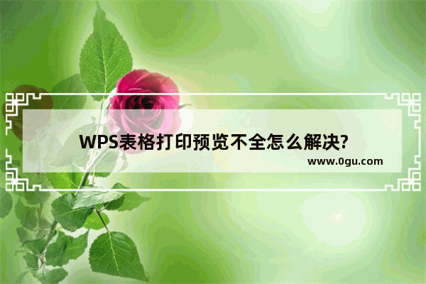 WPS表格打印预览不全怎么解决?