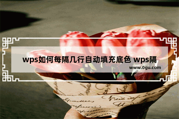 wps如何每隔几行自动填充底色 wps隔几行自动填充底色设置方法