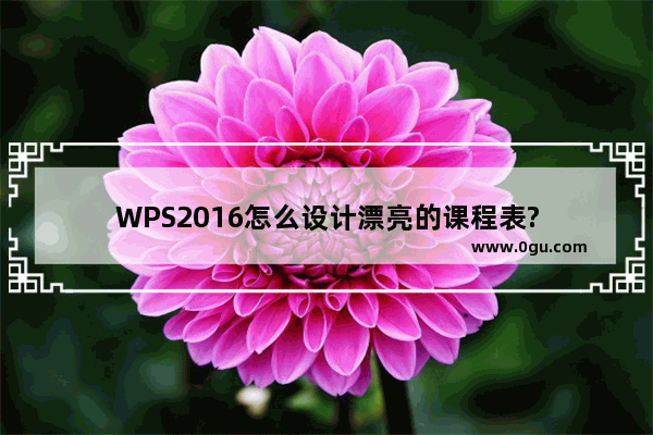 WPS2016怎么设计漂亮的课程表?