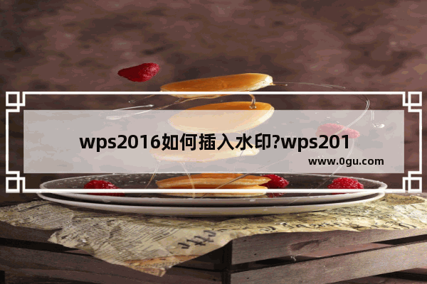 wps2016如何插入水印?wps2016添加删除水印方法