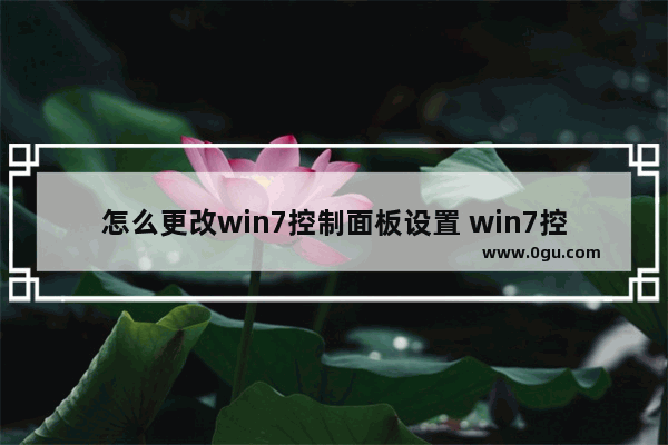 怎么更改win7控制面板设置 win7控制面板怎么放在桌面