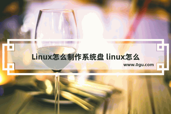 Linux怎么制作系统盘 linux怎么做系统