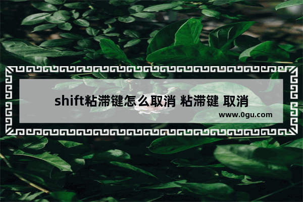 shift粘滞键怎么取消 粘滞键 取消