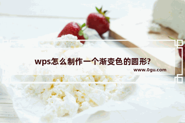 wps怎么制作一个渐变色的圆形?