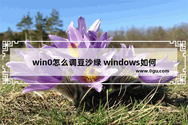 win0怎么调豆沙绿 windows如何设置豆沙绿