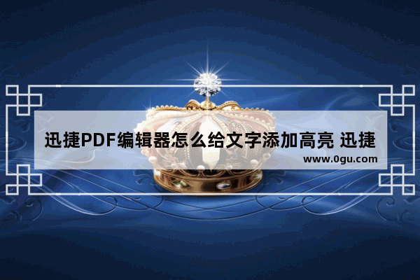 迅捷PDF编辑器怎么给文字添加高亮 迅捷PDF编辑器给文字添加高亮的方法