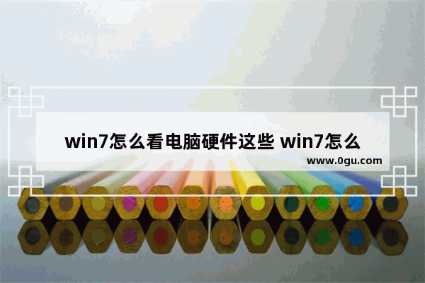 win7怎么看电脑硬件这些 win7怎么看电脑硬件这些功能