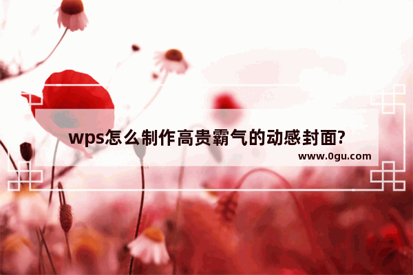 wps怎么制作高贵霸气的动感封面?