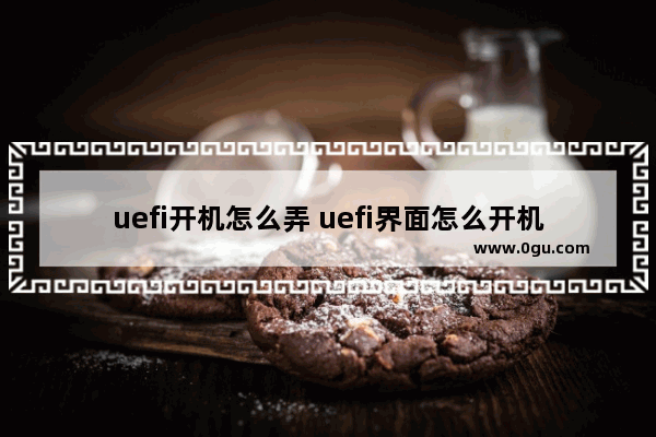 uefi开机怎么弄 uefi界面怎么开机