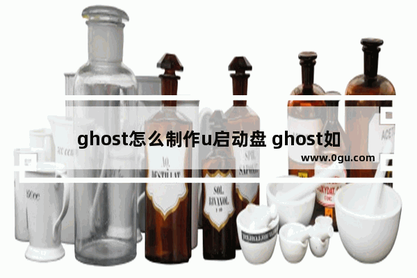 ghost怎么制作u启动盘 ghost如何制作