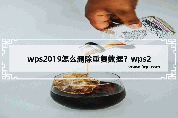 wps2019怎么删除重复数据？wps2019删除重复项教程