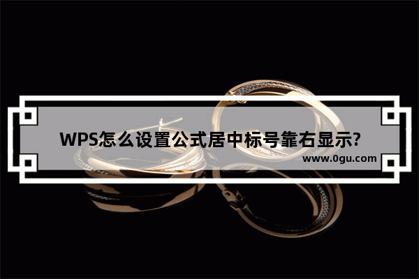 WPS怎么设置公式居中标号靠右显示?