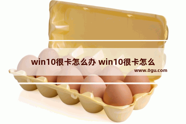 win10很卡怎么办 win10很卡怎么解决