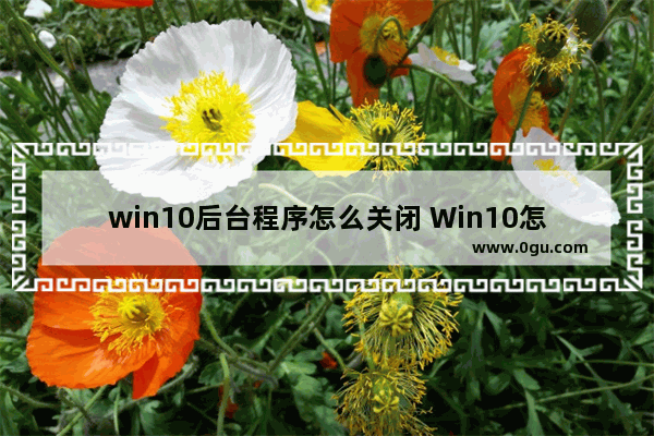 win10后台程序怎么关闭 Win10怎么关闭快速访问