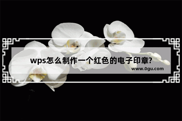 wps怎么制作一个红色的电子印章?