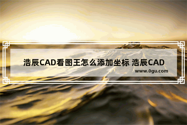 浩辰CAD看图王怎么添加坐标 浩辰CAD看图王输入坐标标记的方法