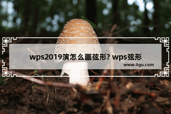 wps2019演怎么画弦形? wps弦形画法