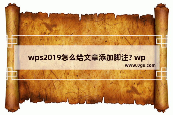 wps2019怎么给文章添加脚注? wps脚注的添加方法