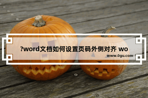 ?word文档如何设置页码外侧对齐 word文档设置页码外侧对齐的方法