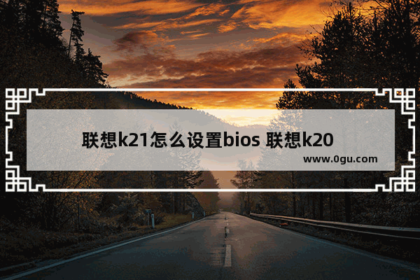 联想k21怎么设置bios 联想k20 bios设置