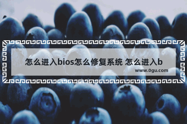 怎么进入bios怎么修复系统 怎么进入bios恢复默认设置