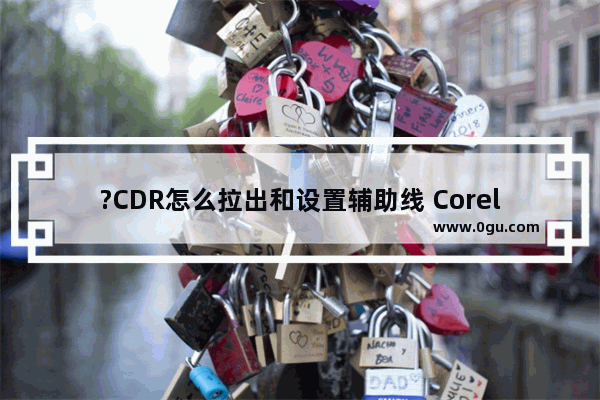 ?CDR怎么拉出和设置辅助线 CorelDRAW查找辅助线的方法教程