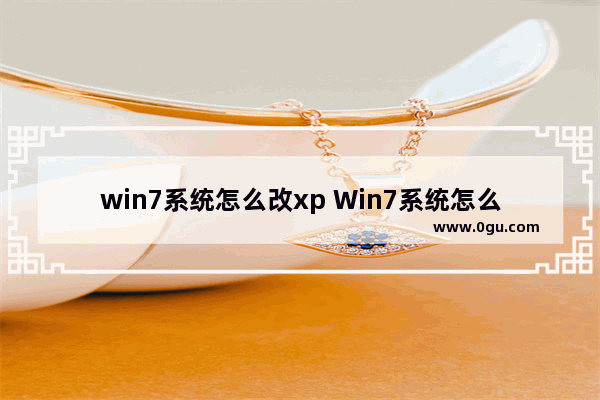 win7系统怎么改xp Win7系统怎么改密码