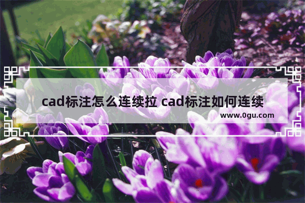 cad标注怎么连续拉 cad标注如何连续标注数字