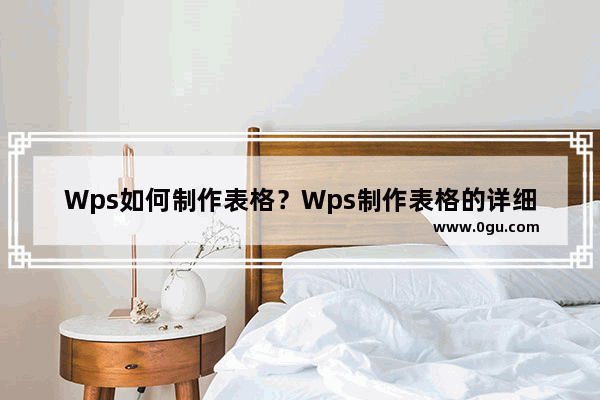 Wps如何制作表格？Wps制作表格的详细步骤