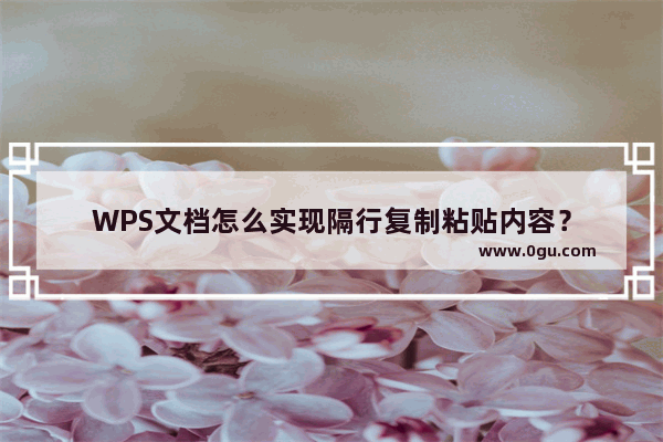 WPS文档怎么实现隔行复制粘贴内容？