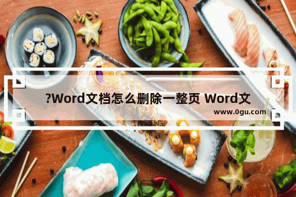 ?Word文档怎么删除一整页 Word文档删除整页的方法教程