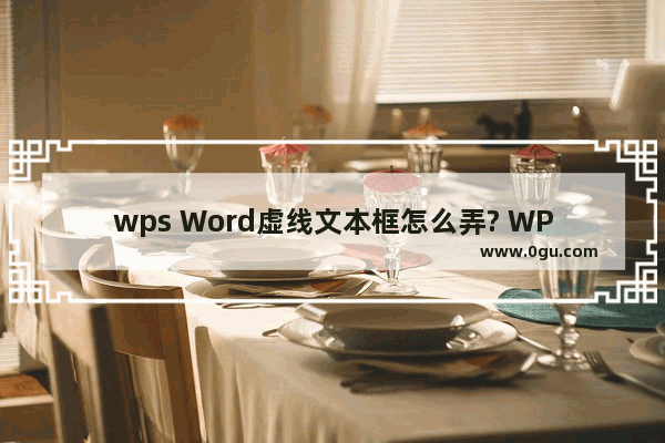 wps Word虚线文本框怎么弄? WPS Word制作虚线文本框的方法